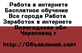 Работа в интернете. Бесплатное обучение. - Все города Работа » Заработок в интернете   . Вологодская обл.,Череповец г.